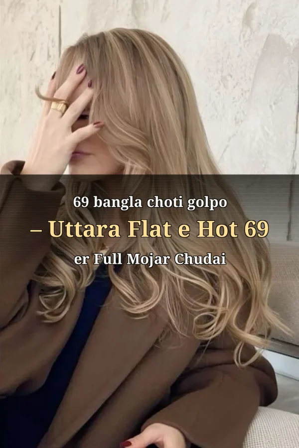 69 bangla choti golpo – Uttara Flat e Hot 69 er Full Mojar Chudai