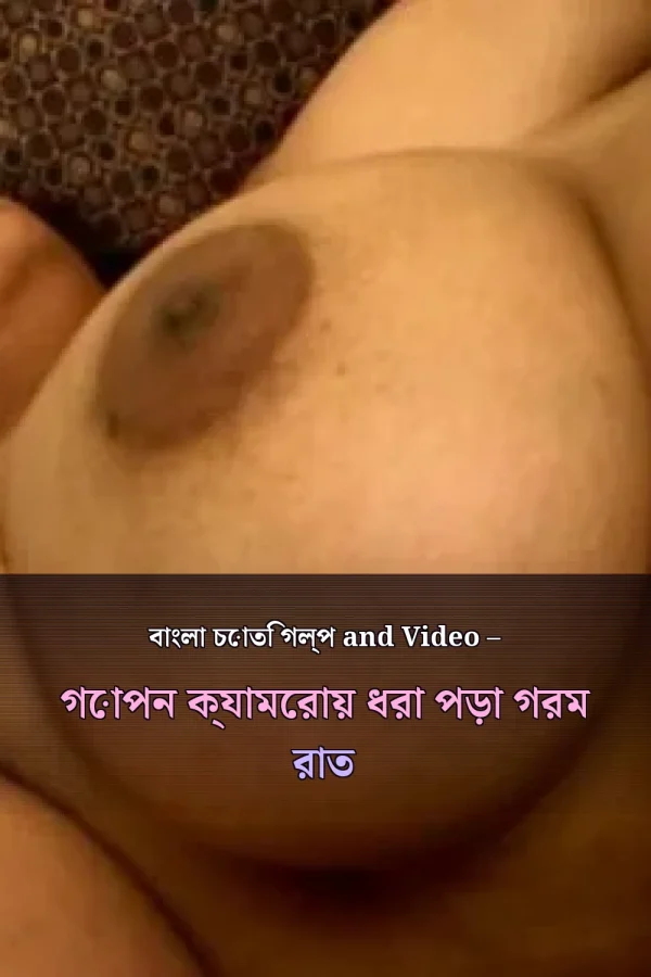 বাংলা চোতি গল্প and Video – গোপন ক্যামেরায় ধরা পড়া গরম রাত