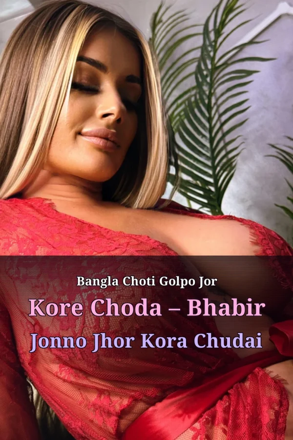 Bangla Choti Golpo Jor Kore Choda – Bhabir Jonno Jhor Kora Chudai