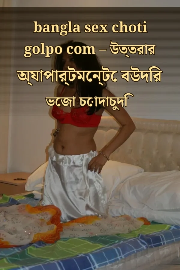 bangla sex choti golpo com – উত্তরার অ্যাপার্টমেন্টে বউদির ভেজা চোদাচুদি