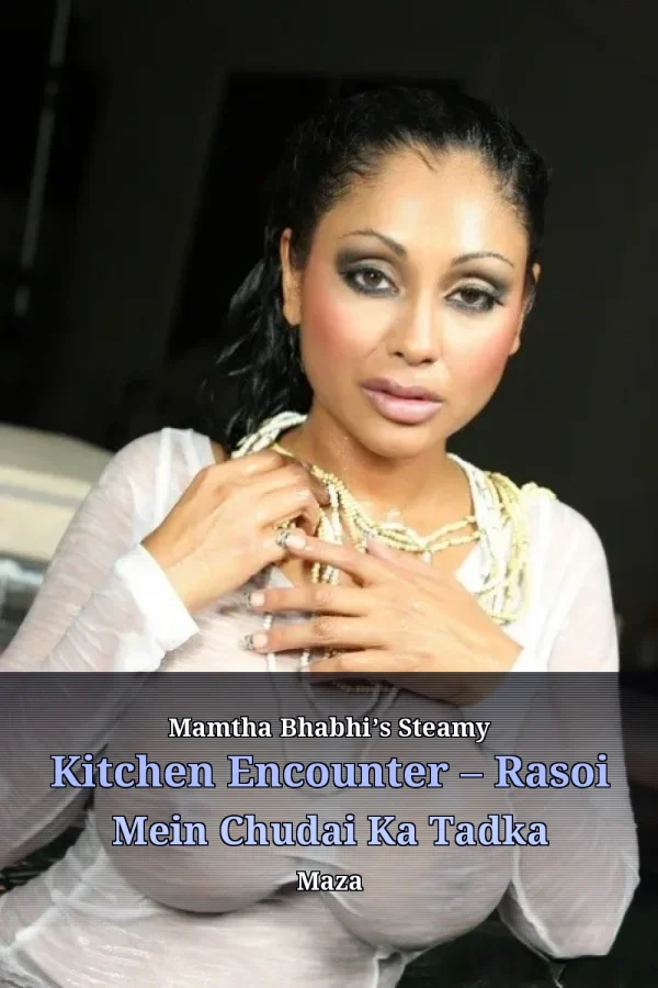 Mamtha Bhabhi’s Steamy Kitchen Encounter – Rasoi Mein Chudai Ka Tadka Maza