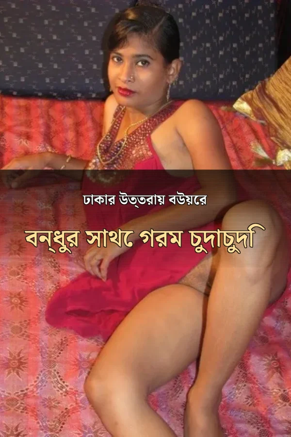 Bangladeshi Sexy Choti Golpo_ ঢাকার উত্তরায় বউয়ের বন্ধুর সাথে গরম চুদাচুদি