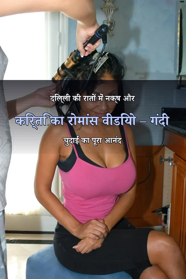 दिल्ली की रातों में नक्ष और किर्ति का रोमांस वीडियो – गंदी चुदाई का पूरा आनंद