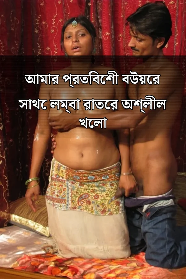 Long Choti Golpo_ আমার প্রতিবেশী বউয়ের সাথে লম্বা রাতের অশ্লীল খেলা