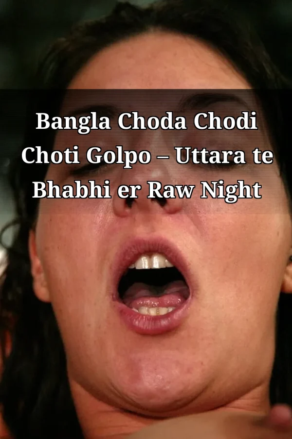 Bangla Choda Chodi Choti Golpo – Uttara te Bhabhi er Raw Night