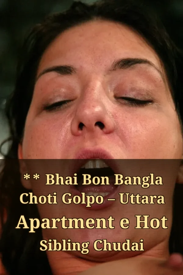 **Title_ ** Bhai Bon Bangla Choti Golpo – Uttara Apartment e Hot Sibling Chudai