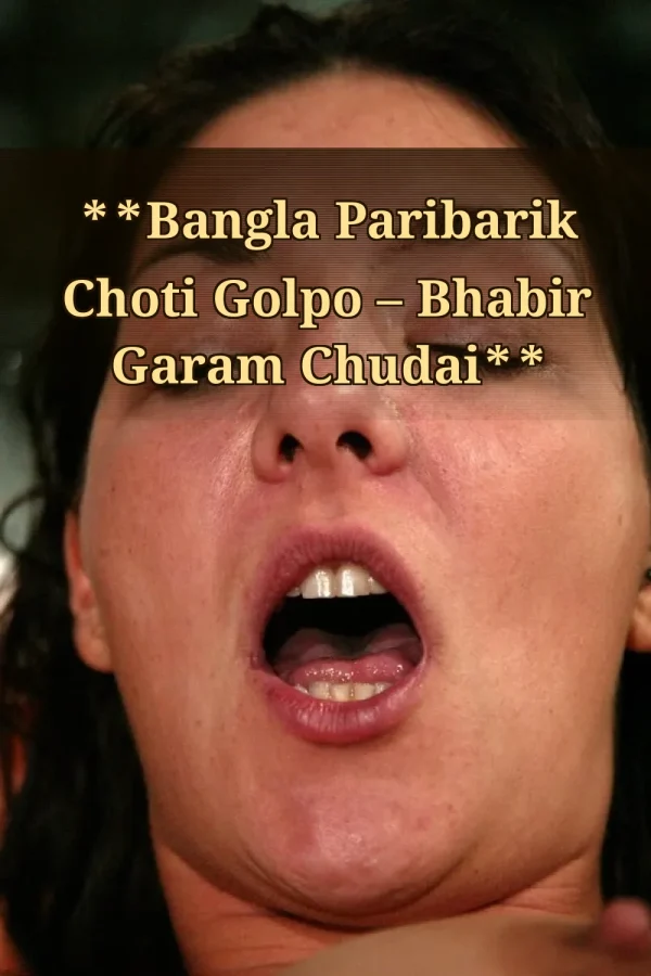 **Bangla Paribarik Choti Golpo – Bhabir Garam Chudai**