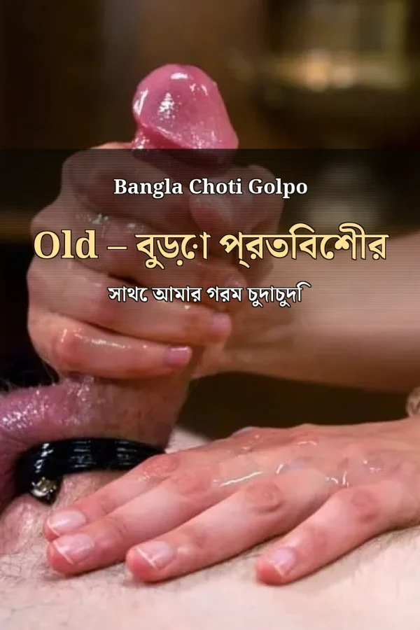 Bangla Choti Golpo Old – বুড়ো প্রতিবেশীর সাথে আমার গরম চুদাচুদি