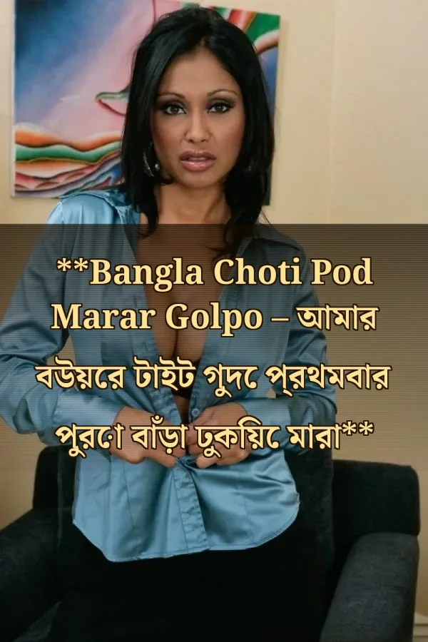 **Bangla Choti Pod Marar Golpo – আমার বউয়ের টাইট গুদে প্রথমবার পুরো বাঁড়া ঢুকিয়ে মারা**
