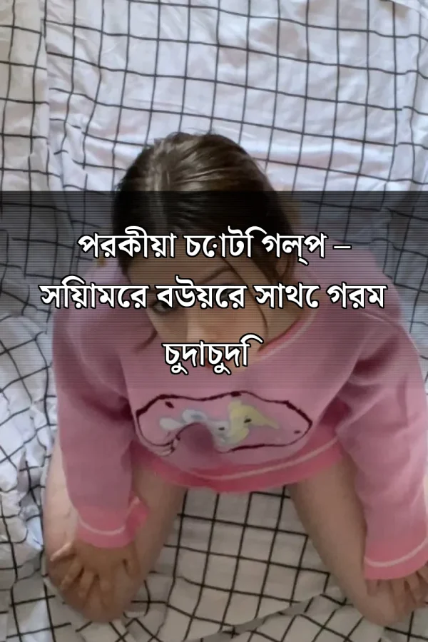পরকীয়া চোটি গল্প – গল্পের নাম_ পরকীয়া চোটি গল্প – সিয়ামের বউয়ের সাথে গরম চুদাচুদি