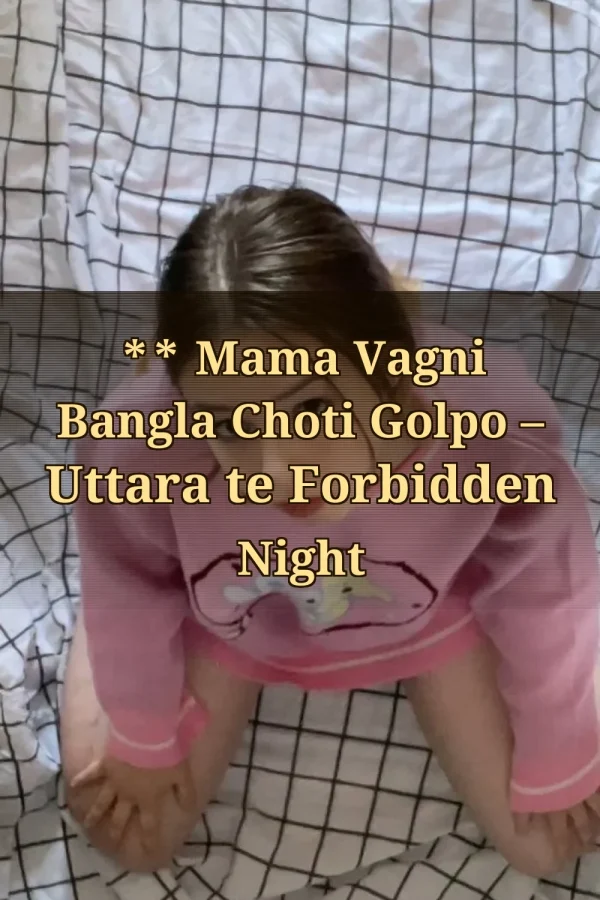 **Title_ ** Mama Vagni Bangla Choti Golpo – Uttara te Forbidden Night