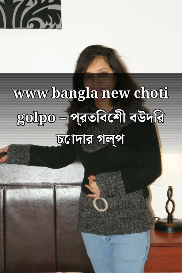 www bangla new choti golpo – প্রতিবেশী বউদির চোদার গল্প