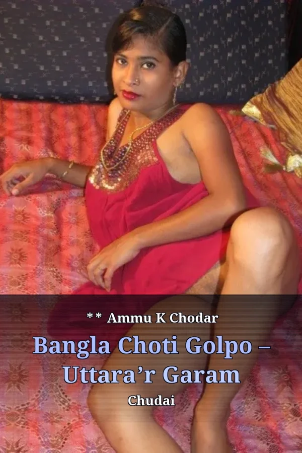 **Title_ ** Ammu K Chodar Bangla Choti Golpo – Uttara’r Garam Chudai
