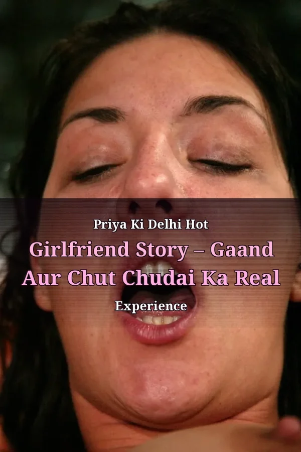 Priya Ki Delhi Hot Girlfriend Story – Gaand Aur Chut Chudai Ka Real Experience