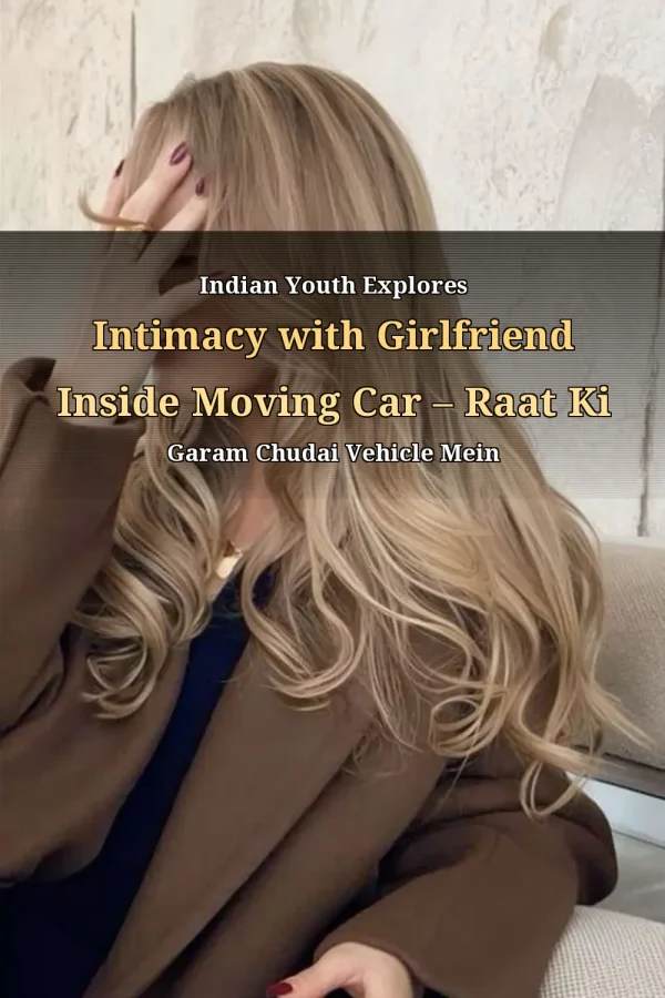 Indian Youth Explores Intimacy with Girlfriend Inside Moving Car – Raat Ki Garam Chudai Vehicle Mein