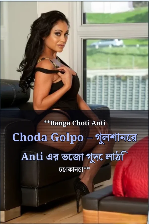**Banga Choti Anti Choda Golpo – গুলশানের Anti এর ভেজা গুদে লাঠি ঢোকানো**