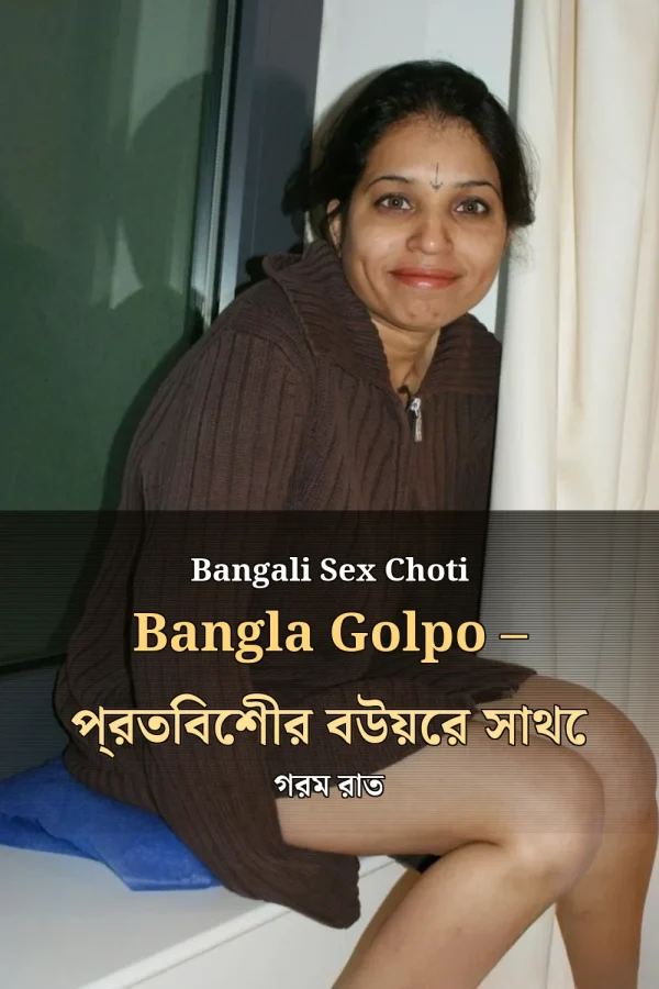 Bangali Sex Choti Bangla Golpo – প্রতিবেশীর বউয়ের সাথে গরম রাত