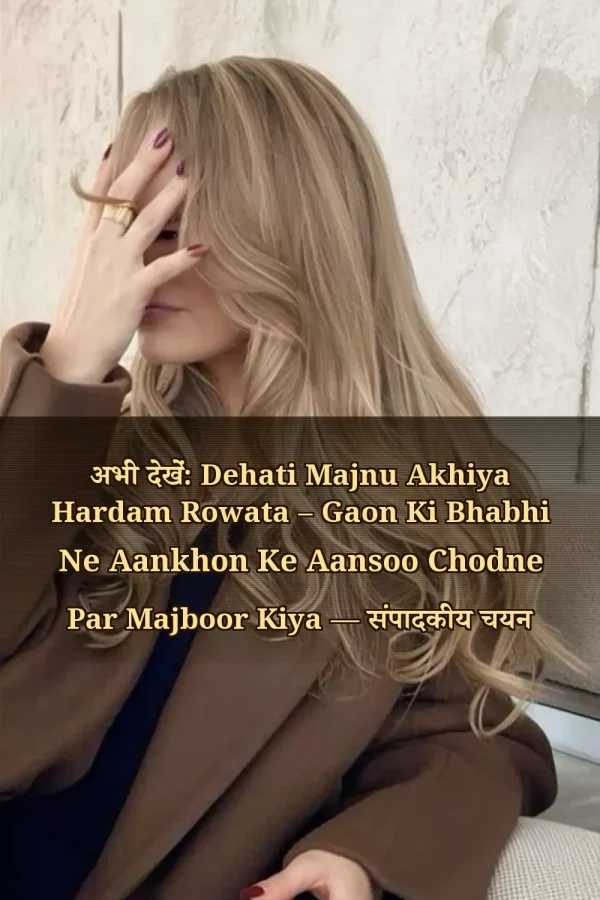अभी देखें: Dehati Majnu Akhiya Hardam Rowata – Gaon Ki Bhabhi Ne Aankhon Ke Aansoo Chodne Par Majboor Kiya — संपादकीय चयन