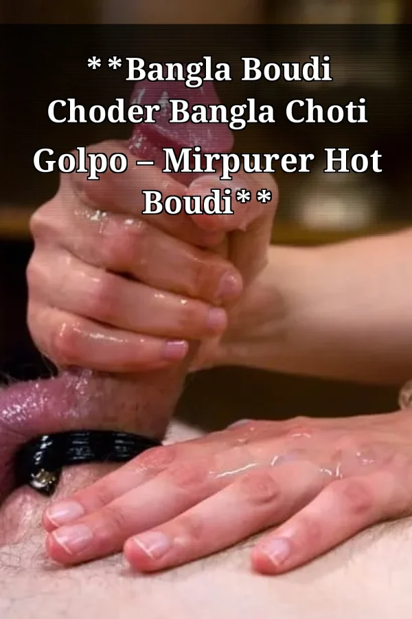 **Bangla Boudi Choder Bangla Choti Golpo – Mirpurer Hot Boudi**