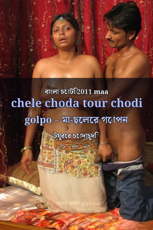 বাংলা চোটি 2011 maa chele choda tour chodi golpo – মা-ছেলের গোপন ট্যুরের চোদাচুদি