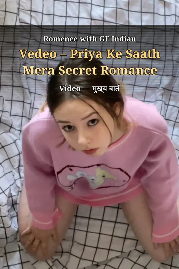 Romence with GF Indian Vedeo – Priya Ke Saath Mera Secret Romance Video — मुख्य बातें