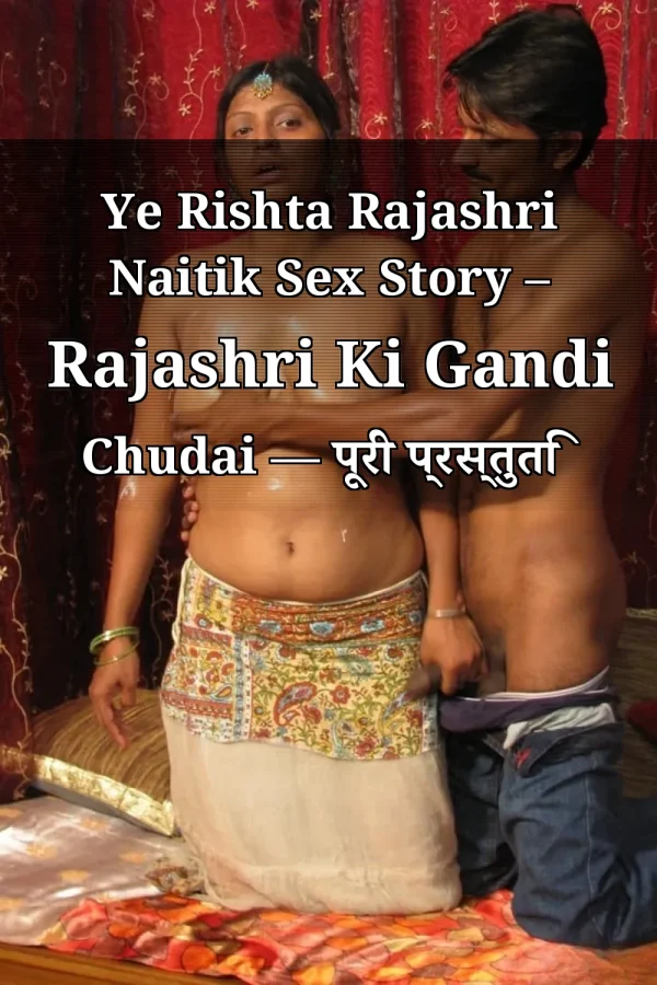 Ye Rishta Rajashri Naitik Sex Story – Rajashri Ki Gandi Chudai — पूरी प्रस्तुति