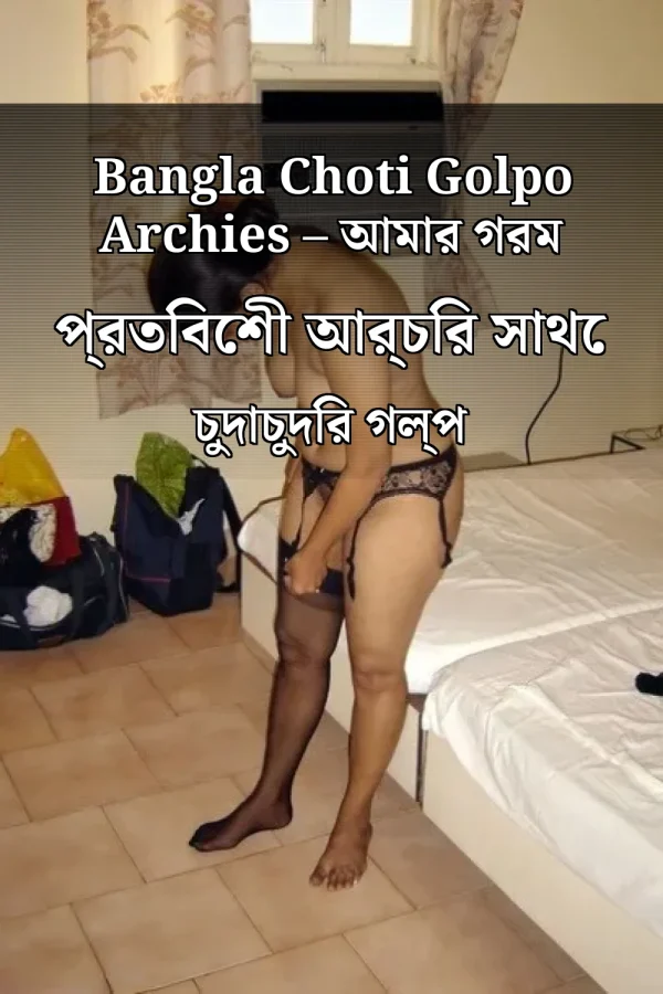 Bangla Choti Golpo Archies – আমার গরম প্রতিবেশী আর্চির সাথে চুদাচুদির গল্প