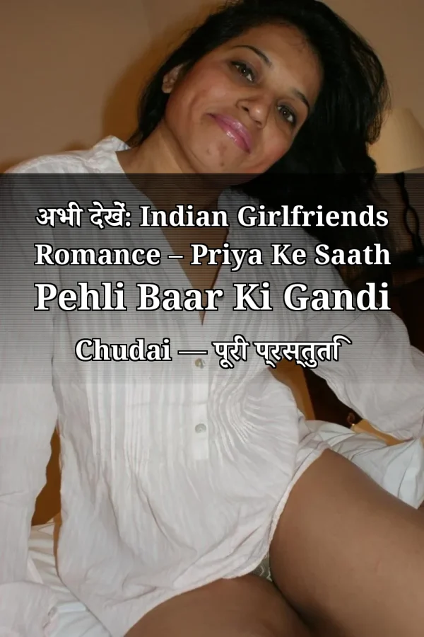 अभी देखें: Indian Girlfriends Romance – Priya Ke Saath Pehli Baar Ki Gandi Chudai — पूरी प्रस्तुति
