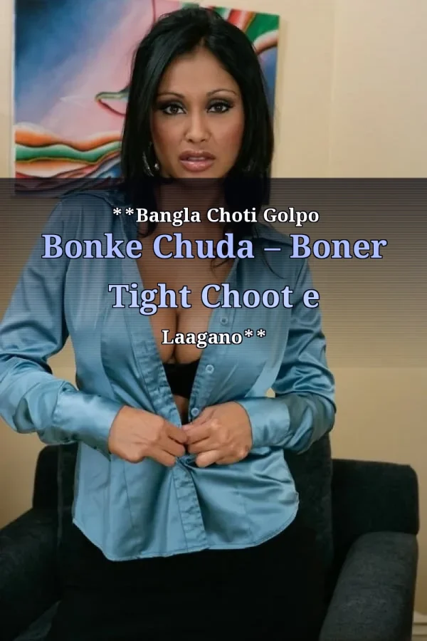 **Bangla Choti Golpo Bonke Chuda – Boner Tight Choot e Laagano**