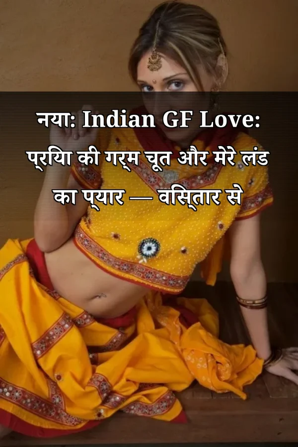 नया: Indian GF Love: प्रिया की गर्म चूत और मेरे लंड का प्यार — विस्तार से