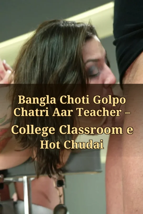 Bangla Choti Golpo Chatri Aar Teacher – College Classroom e Hot Chudai