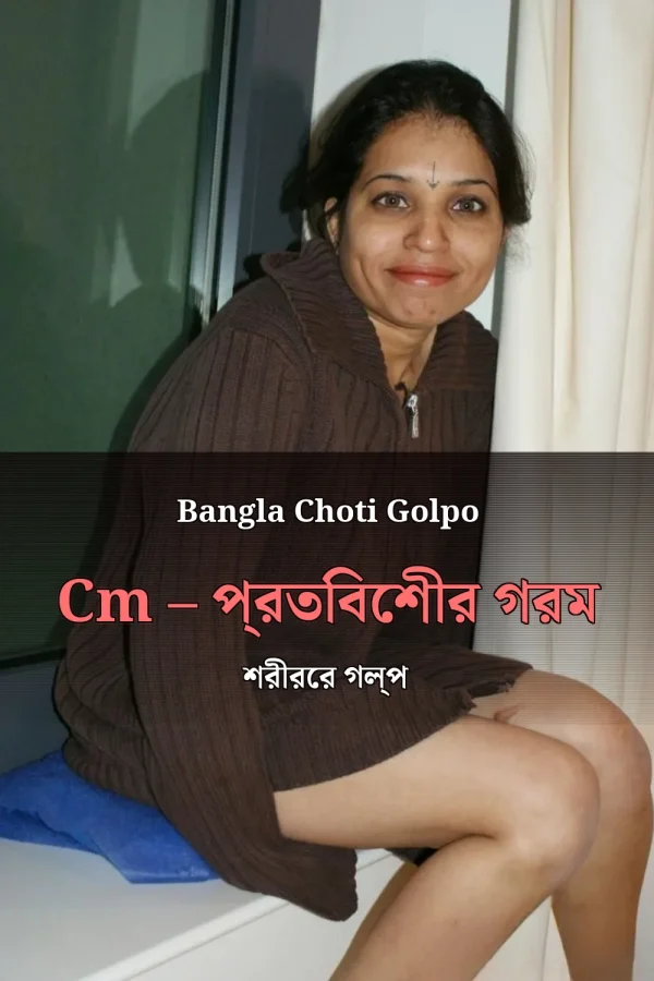 Bangla Choti Golpo Cm – প্রতিবেশীর গরম শরীরের গল্প