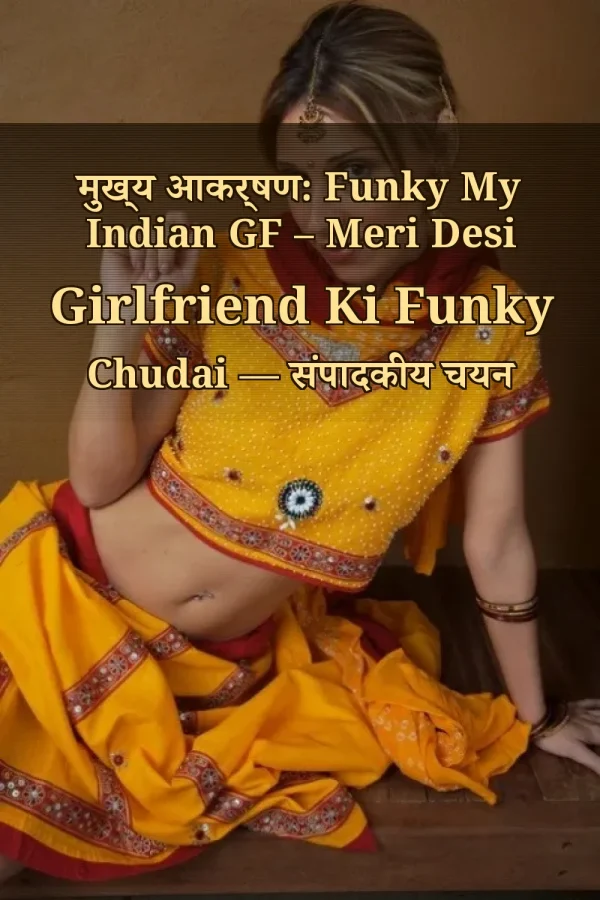 मुख्य आकर्षण: Funky My Indian GF – Meri Desi Girlfriend Ki Funky Chudai — संपादकीय चयन
