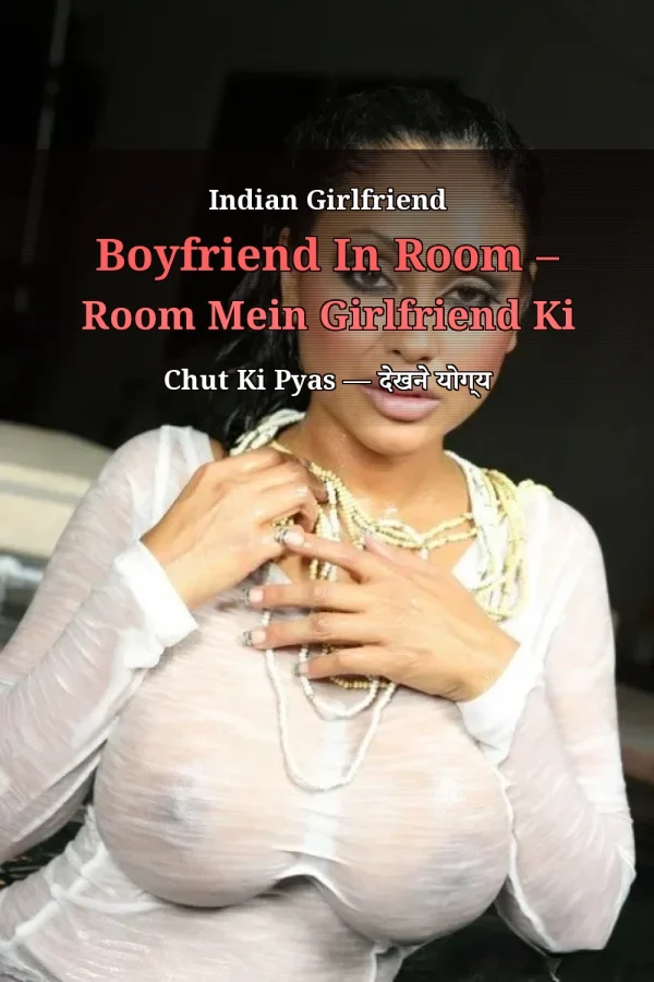 Indian Girlfriend Boyfriend In Room – Room Mein Girlfriend Ki Chut Ki Pyas — देखने योग्य