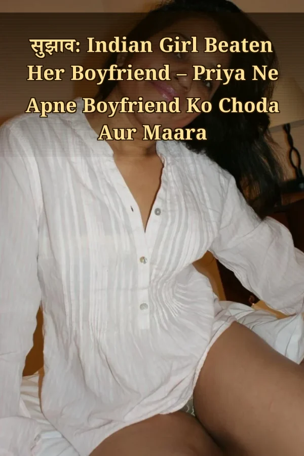सुझाव: Indian Girl Beaten Her Boyfriend – Priya Ne Apne Boyfriend Ko Choda Aur Maara