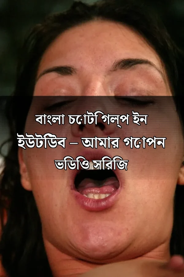 বাংলা চোটি গল্প ইন ইউটিউব – আমার গোপন ভিডিও সিরিজ