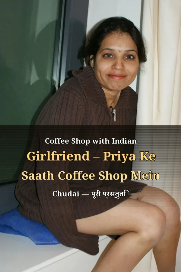 Coffee Shop with Indian Girlfriend – Priya Ke Saath Coffee Shop Mein Chudai — पूरी प्रस्तुति