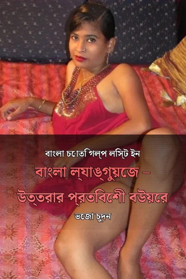 বাংলা চোতি গল্প লিস্ট ইন বাংলা ল্যাঙ্গুয়েজ – উত্তরার প্রতিবেশী বউয়ের ভেজা চুদন