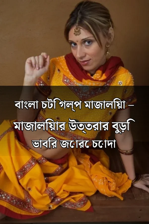 বাংলা চটি গল্প মাজালিয়া – মাজালিয়ার উত্তরার বুড়ি ভাবির জোরে চোদা
