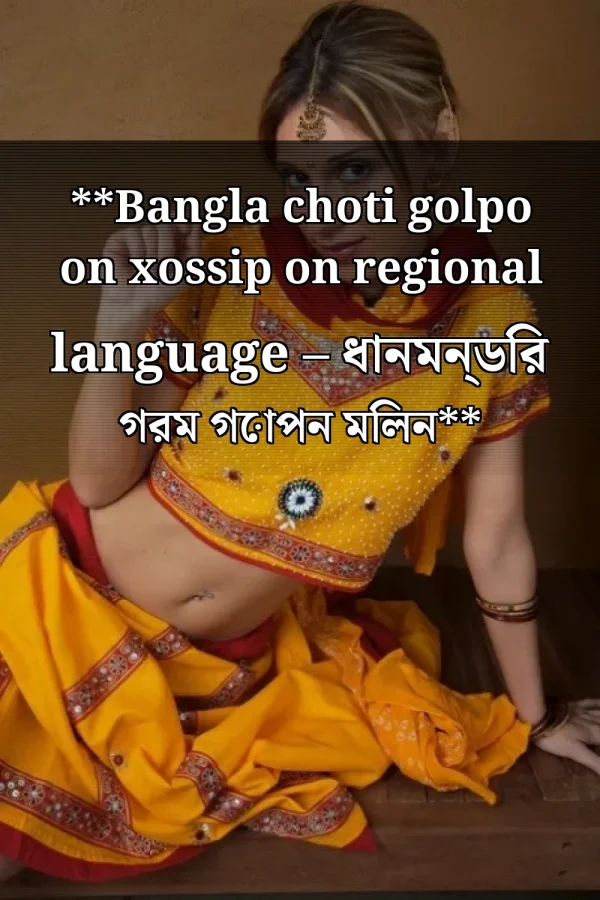 **Bangla choti golpo on xossip on regional language – ধানমন্ডির গরম গোপন মিলন**