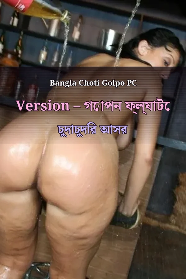 Bangla Choti Golpo PC Version – গোপন ফ্ল্যাটে চুদাচুদির আসর