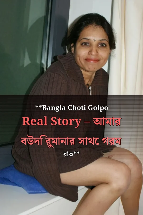 **Bangla Choti Golpo Real Story – আমার বউদি রুমানার সাথে গরম রাত**