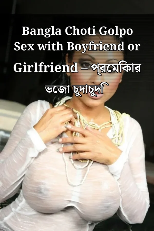 Bangla Choti Golpo Sex with Boyfriend or Girlfriend – প্রেমিকার ভেজা চুদাচুদি