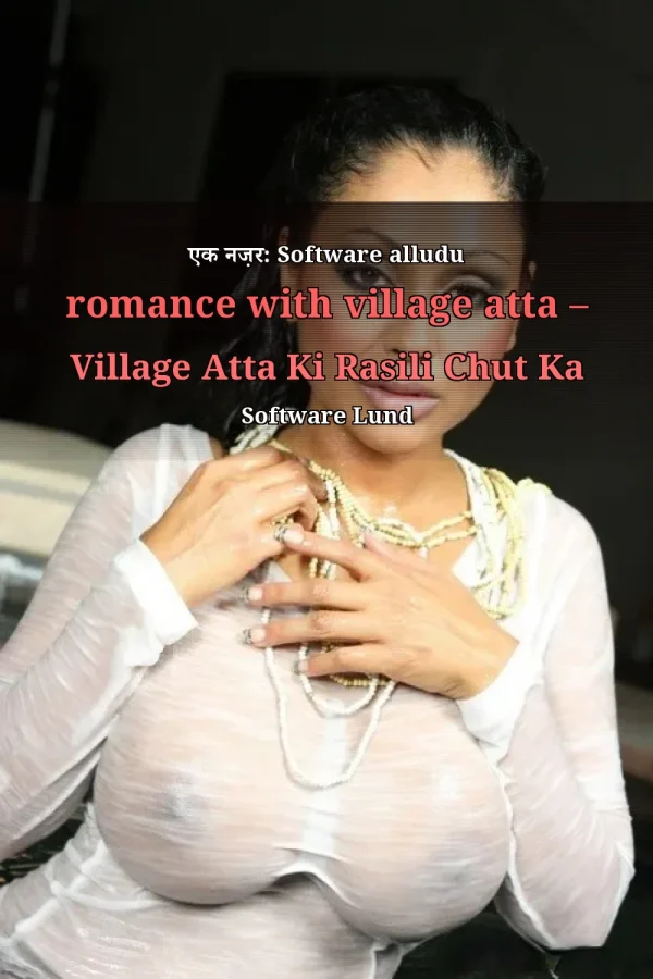 एक नज़र: Software alludu romance with village atta – Village Atta Ki Rasili Chut Ka Software Lund