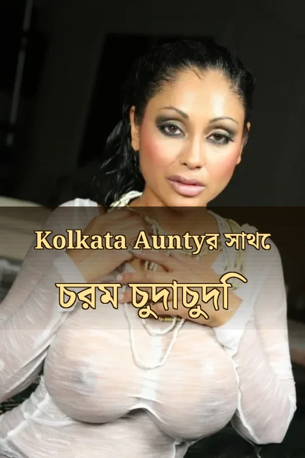 Bangla Choti Kolkata Aunty Golpo_ Kolkata Auntyর সাথে চরম চুদাচুদি