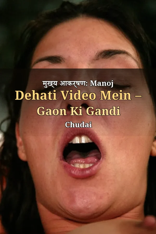 मुख्य आकर्षण: Manoj Dehati Video Mein – Gaon Ki Gandi Chudai