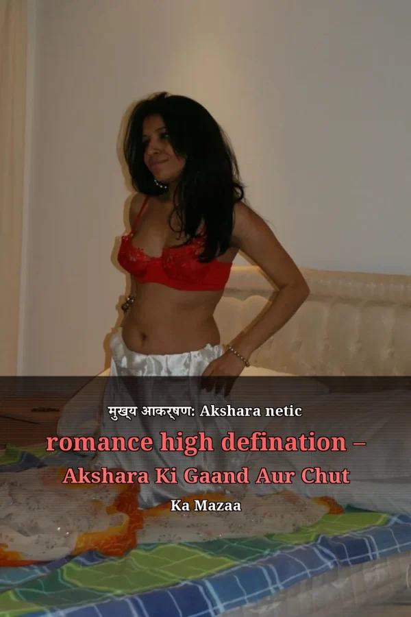 मुख्य आकर्षण: Akshara netic romance high defination – Akshara Ki Gaand Aur Chut Ka Mazaa