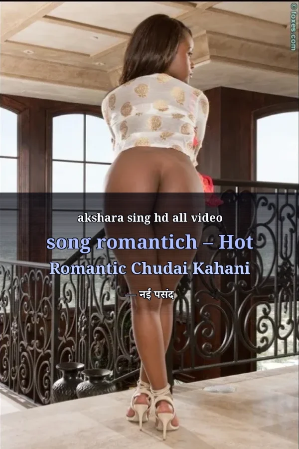 akshara sing hd all video song romantich – Hot Romantic Chudai Kahani — नई पसंद