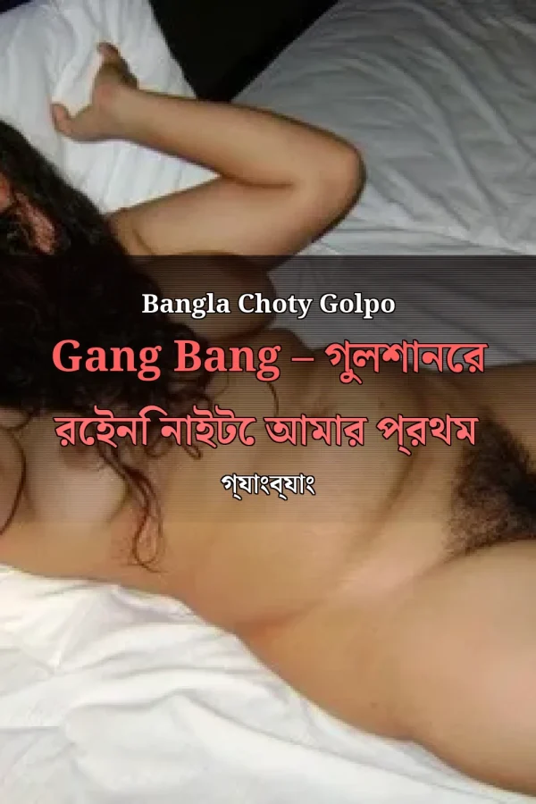 Bangla Choty Golpo Gang Bang – গুলশানের রেইনি নাইটে আমার প্রথম গ্যাংব্যাং