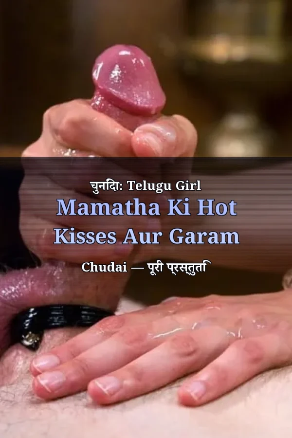 चुनिंदा: Telugu Girl Mamatha Ki Hot Kisses Aur Garam Chudai — पूरी प्रस्तुति
